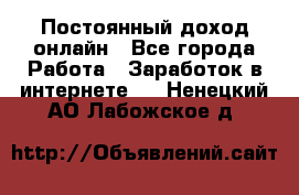 Постоянный доход онлайн - Все города Работа » Заработок в интернете   . Ненецкий АО,Лабожское д.